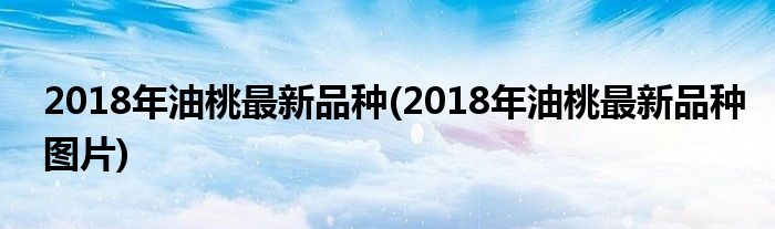 2018年油桃最新品種(2018年油桃最新品種圖片)