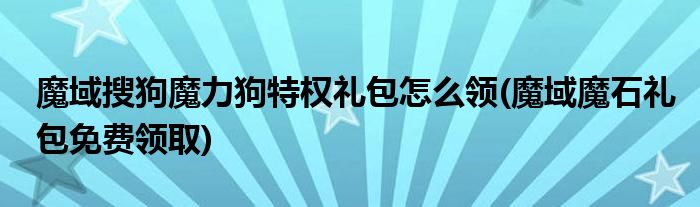 魔域搜狗魔力狗特權(quán)禮包怎么領(lǐng)(魔域魔石禮包免費(fèi)領(lǐng)取)