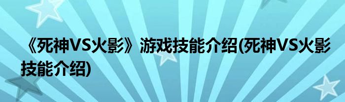 《死神VS火影》游戲技能介紹(死神VS火影技能介紹)