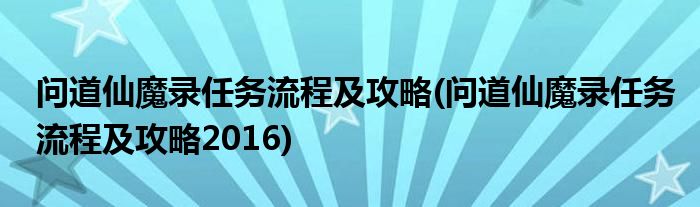 問道仙魔錄任務(wù)流程及攻略(問道仙魔錄任務(wù)流程及攻略2016)