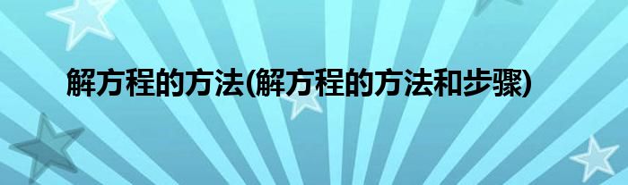 解方程的方法(解方程的方法和步驟)