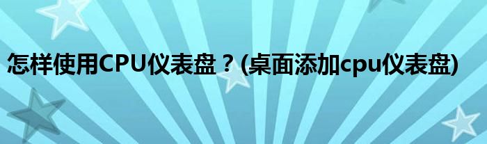 怎樣使用CPU儀表盤？(桌面添加cpu儀表盤)