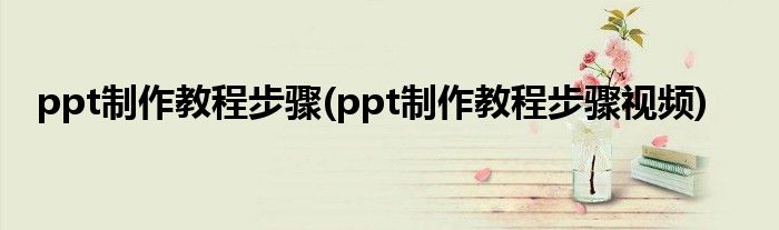 ppt制作教程步驟(ppt制作教程步驟視頻)