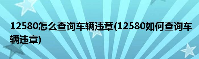 12580怎么查詢車輛違章(12580如何查詢車輛違章)