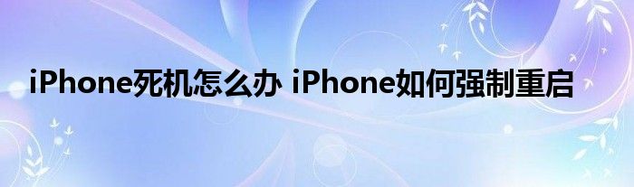 iPhone死機(jī)怎么辦 iPhone如何強(qiáng)制重啟