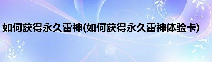 如何獲得永久雷神(如何獲得永久雷神體驗(yàn)卡)