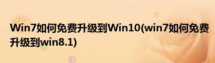 Win7如何免費(fèi)升級(jí)到Win10(win7如何免費(fèi)升級(jí)到win8.1)