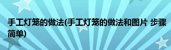 手工燈籠的做法(手工燈籠的做法和圖片 步驟簡單)