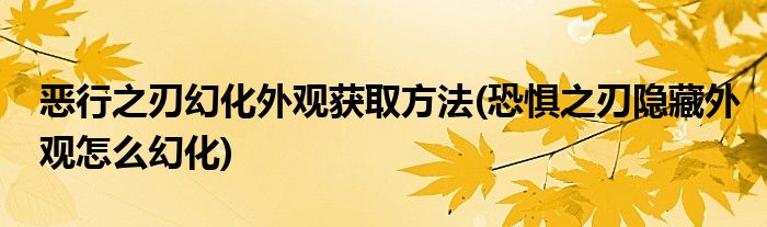 惡行之刃幻化外觀獲取方法(恐懼之刃隱藏外觀怎么幻化)