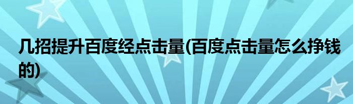 幾招提升百度經(jīng)點(diǎn)擊量(百度點(diǎn)擊量怎么掙錢的)