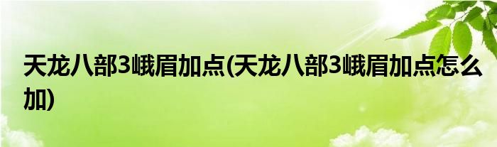 天龍八部3峨眉加點(diǎn)(天龍八部3峨眉加點(diǎn)怎么加)