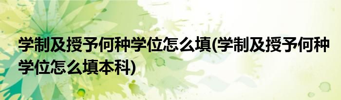 學(xué)制及授予何種學(xué)位怎么填(學(xué)制及授予何種學(xué)位怎么填本科)