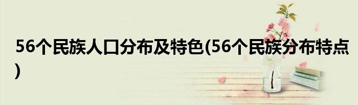 56個民族人口分布及特色(56個民族分布特點)