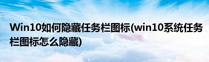 Win10如何隱藏任務(wù)欄圖標(biāo)(win10系統(tǒng)任務(wù)欄圖標(biāo)怎么隱藏)