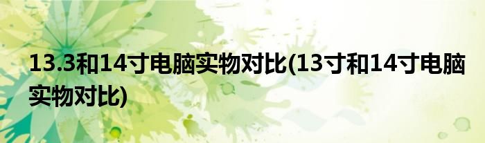 13.3和14寸電腦實物對比(13寸和14寸電腦實物對比)