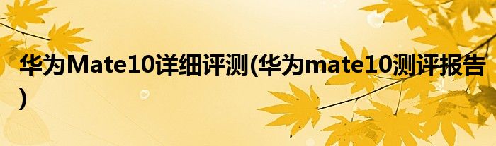 華為Mate10詳細(xì)評測(華為mate10測評報告)