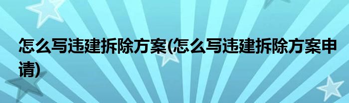 怎么寫違建拆除方案(怎么寫違建拆除方案申請(qǐng))