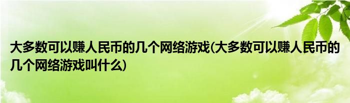 大多數(shù)可以賺人民幣的幾個(gè)網(wǎng)絡(luò)游戲(大多數(shù)可以賺人民幣的幾個(gè)網(wǎng)絡(luò)游戲叫什么)