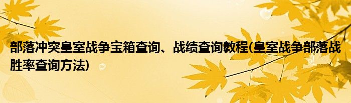 部落沖突皇室戰(zhàn)爭寶箱查詢、戰(zhàn)績查詢教程(皇室戰(zhàn)爭部落戰(zhàn)勝率查詢方法)