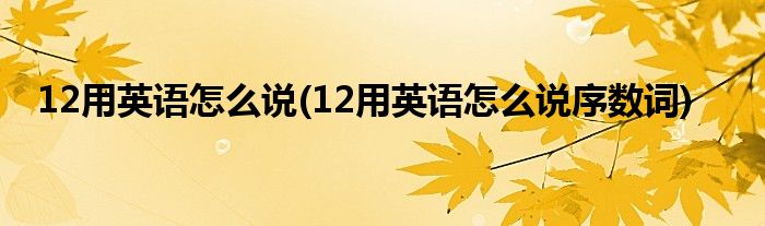 12用英語怎么說(12用英語怎么說序數(shù)詞)