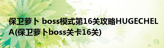 保衛(wèi)蘿卜 boss模式第16關(guān)攻略HUGECHELA(保衛(wèi)蘿卜boss關(guān)卡16關(guān))