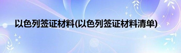 以色列簽證材料(以色列簽證材料清單)