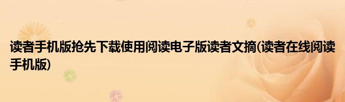 讀者手機(jī)版搶先下載使用閱讀電子版讀者文摘(讀者在線閱讀手機(jī)版)