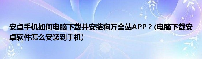 安卓手機(jī)如何電腦下載并安裝狗萬(wàn)全站APP？(電腦下載安卓軟件怎么安裝到手機(jī))