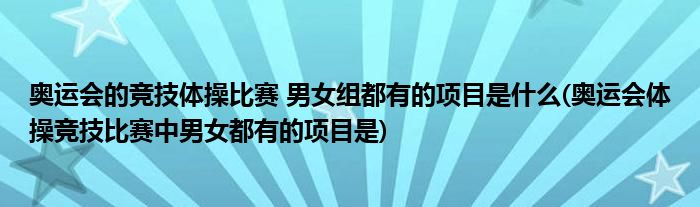 奧運會的競技體操比賽 男女組都有的項目是什么(奧運會體操競技比賽中男女都有的項目是)