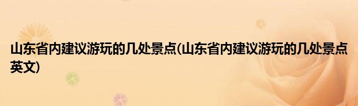 山東省內(nèi)建議游玩的幾處景點(diǎn)(山東省內(nèi)建議游玩的幾處景點(diǎn)英文)