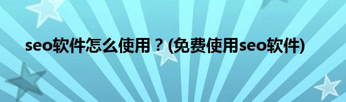 seo軟件怎么使用？(免費(fèi)使用seo軟件)