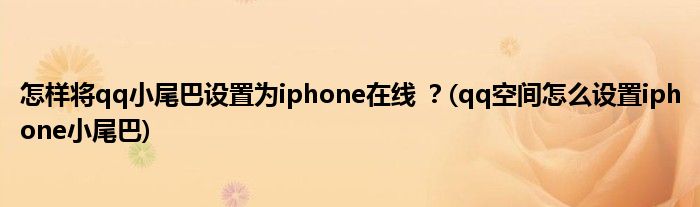 怎樣將qq小尾巴設(shè)置為iphone在線 ？(qq空間怎么設(shè)置iphone小尾巴)