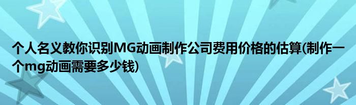 個(gè)人名義教你識(shí)別MG動(dòng)畫制作公司費(fèi)用價(jià)格的估算(制作一個(gè)mg動(dòng)畫需要多少錢)