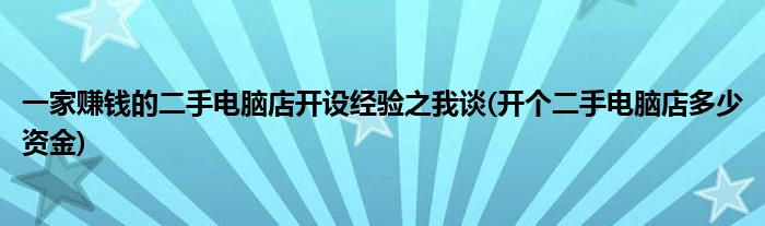 一家賺錢的二手電腦店開設(shè)經(jīng)驗(yàn)之我談(開個二手電腦店多少資金)