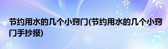 節(jié)約用水的幾個(gè)小竅門(節(jié)約用水的幾個(gè)小竅門手抄報(bào))