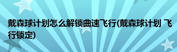 戴森球計(jì)劃怎么解鎖曲速飛行(戴森球計(jì)劃 飛行鎖定)