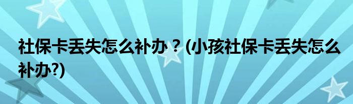 社?？▉G失怎么補(bǔ)辦？(小孩社?？▉G失怎么補(bǔ)辦?)