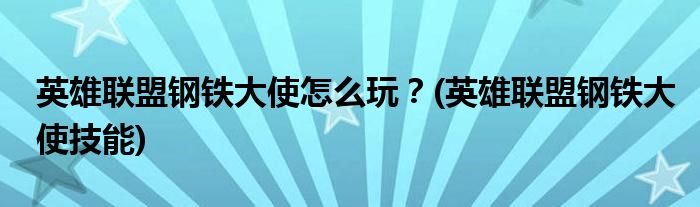 英雄聯(lián)盟鋼鐵大使怎么玩？(英雄聯(lián)盟鋼鐵大使技能)