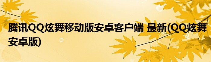 騰訊QQ炫舞移動版安卓客戶端 最新(QQ炫舞安卓版)