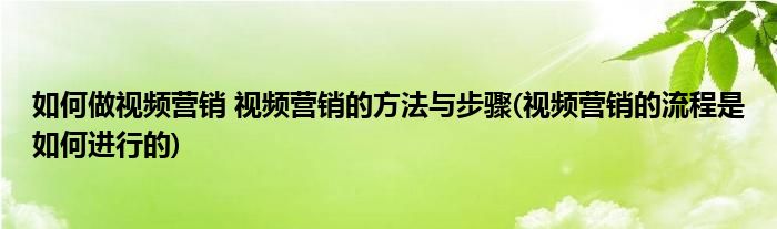 如何做視頻營銷 視頻營銷的方法與步驟(視頻營銷的流程是如何進行的)