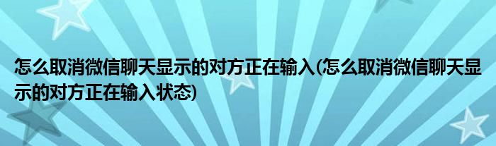 怎么取消微信聊天顯示的對(duì)方正在輸入(怎么取消微信聊天顯示的對(duì)方正在輸入狀態(tài))