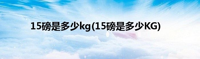 15磅是多少kg(15磅是多少KG)