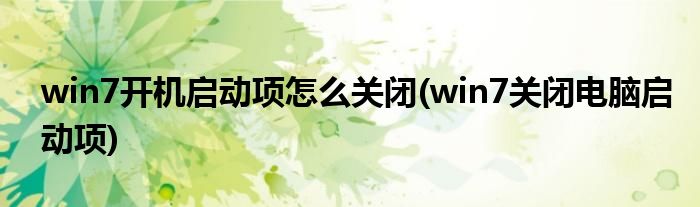 win7開機(jī)啟動(dòng)項(xiàng)怎么關(guān)閉(win7關(guān)閉電腦啟動(dòng)項(xiàng))