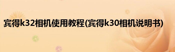 賓得k32相機(jī)使用教程(賓得k30相機(jī)說明書)