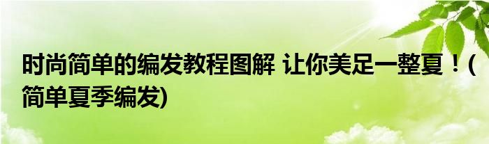 時(shí)尚簡(jiǎn)單的編發(fā)教程圖解 讓你美足一整夏！(簡(jiǎn)單夏季編發(fā))