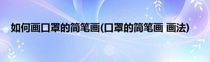 如何畫口罩的簡筆畫(口罩的簡筆畫 畫法)