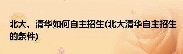 北大、清華如何自主招生(北大清華自主招生的條件)