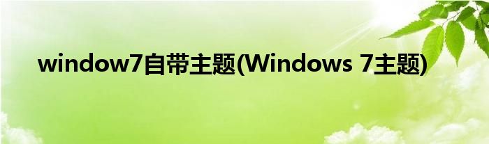 window7自帶主題(Windows 7主題)