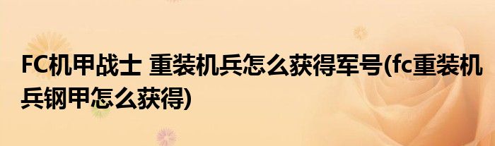 FC機(jī)甲戰(zhàn)士 重裝機(jī)兵怎么獲得軍號(hào)(fc重裝機(jī)兵鋼甲怎么獲得)