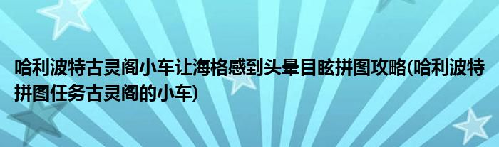 哈利波特古靈閣小車讓海格感到頭暈?zāi)垦Ｆ磮D攻略(哈利波特拼圖任務(wù)古靈閣的小車)